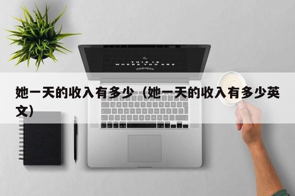 她一天的收入有多少（她一天的收入有多少英文） 