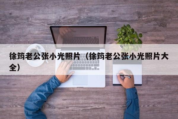 徐筠老公张小光照片(徐筠老公张小光照片大全)