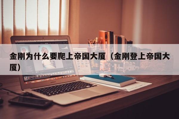 金刚为什么要爬上帝国大厦(金刚登上帝国大厦)