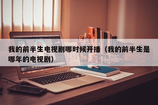 我的前半生电视剧哪时候开播(我的前半生是哪年的电视剧)
