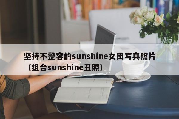 坚持不整容的sunshine女团写真照片(组合sunshine丑照)