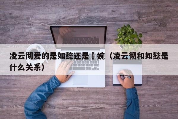凌云彻爱的是如懿还是嬿婉(凌云彻和如懿是什么关系)