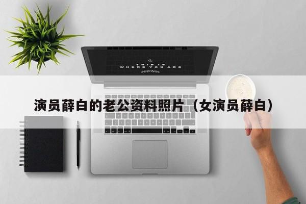 演员薛白的老公资料照片(女演员薛白)