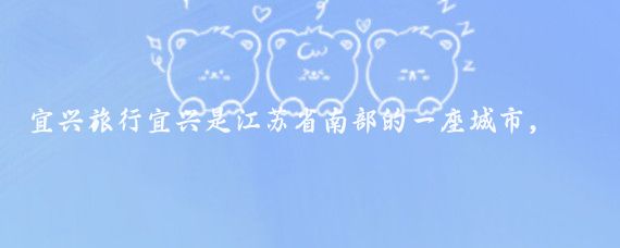 宜兴旅行宜兴是江苏省南部的一座城市,拥有丰富的旅游资源和历史文化遗产