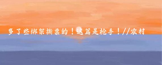 多了些绑架撕票的!这篇是枪手!//农村谮逡:万万没想到
泰国方面突然宣布了!!