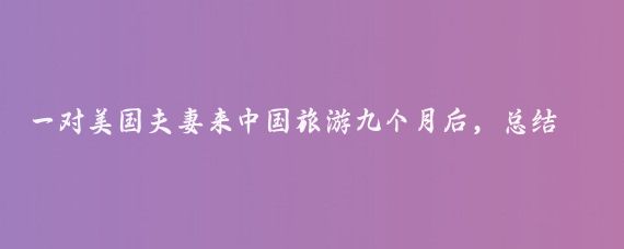 一对美国夫妻来中国旅游九个月后,总结出了他们认为中国比美国领先的八个地方