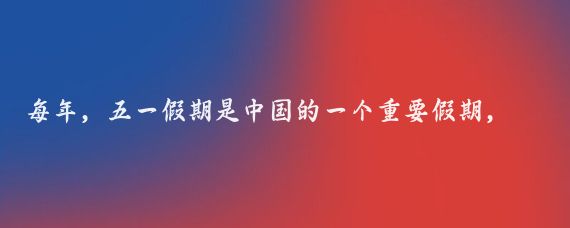 每年,五一假期是中国的一个重要假期,很多人会选择在这个时候出游,中国地大物博