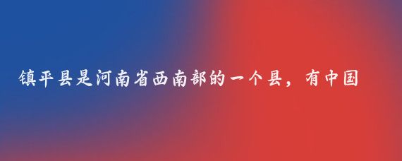 镇平县是河南省西南部的一个县,有中国玉雕之乡中国地毯之乡中国金鱼之乡