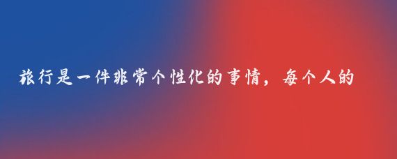 旅行是一件非常个性化的事情,每个人的兴趣爱好和旅行预算都有所不同