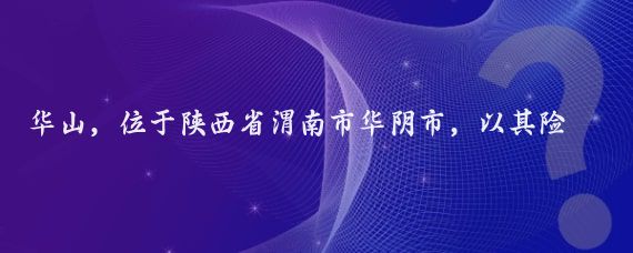 华山,位于陕西省渭南市华阴市,以其险峻著称,被誉为奇险天下第一山
