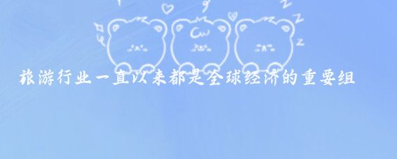 旅游行业一直以来都是全球经济的重要组成部分,它不仅能够促进文化交流