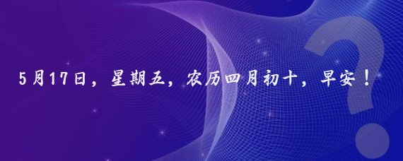 5月17日,星期五,农历四月初十,早安!