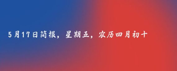 5月17日简报,星期五,农历四月初十
