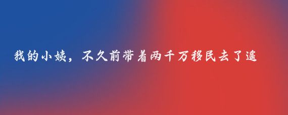 我的小姨,不久前带着两千万移民去了遥远而寒冷的加拿大,就在前天