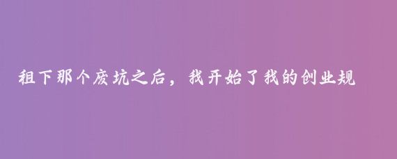 租下那个废坑之后,我开始了我的创业规划,我深知