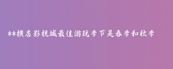 **横店影视城最佳游玩季节是春季和秋季,即3月到9月**