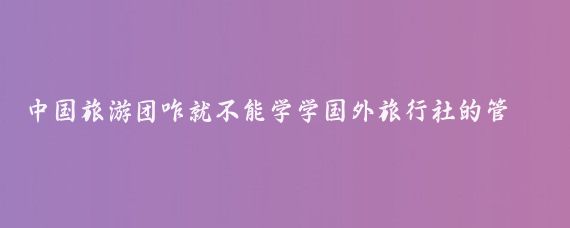 中国旅游团咋就不能学学国外旅行社的管理呢!我在美国参加的华人旅游团
