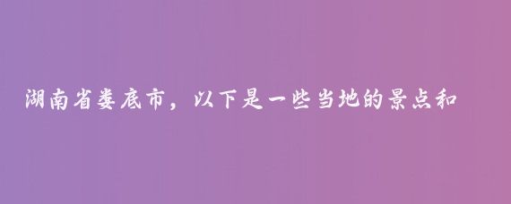 湖南省娄底市,以下是一些当地的景点和活动推荐