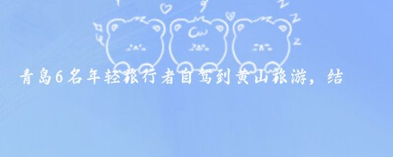 青岛6名年轻旅行者自驾到黄山旅游,结果走错了路线,遇到有人办婚宴