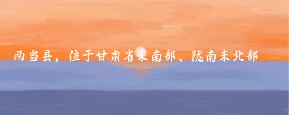两当县,位于甘肃省东南部、陇南东北部,地处陕甘川交界的秦岭山区