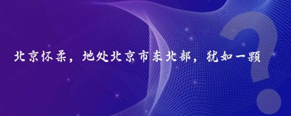 北京怀柔,地处北京市东北部,犹如一颗璀璨的明珠镶嵌在京郊大地