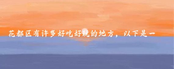 花都区有许多好吃好玩的地方,以下是一些推荐