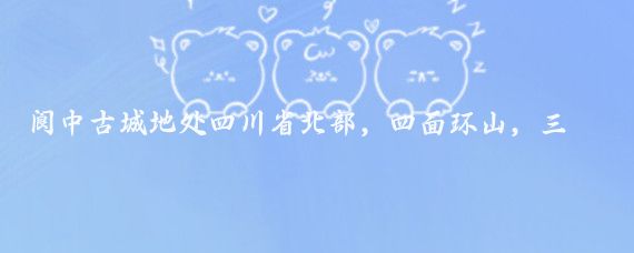 阆中古城地处四川省北部,四面环山,三面临江,距成都市距离大约三百多公里