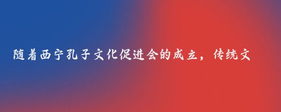 随着西宁孔子文化促进会的成立,传统文化儒学在高原西宁绽放,犹如一颗璀璨的明珠