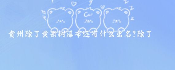 贵州除了黄果树瀑布还有什么出名?除了黄果树瀑布,中国还有其他许多著名的瀑布