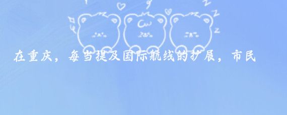 在重庆,每当提及国际航线的扩展,市民们总会露出兴奋和期待的表情,这不