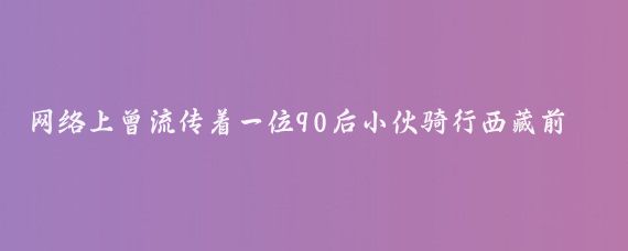 网络上曾流传着一位90后小伙骑行西藏前后的对比照片,照片中的小伙出发前皮肤白皙、