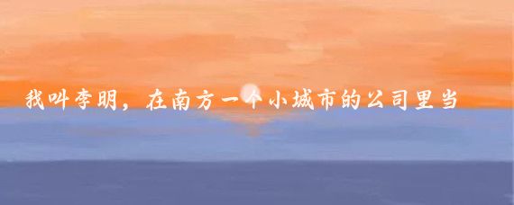 我叫李明,在南方一个小城市的公司里当普通职员,多年来一直单身,日子过得平淡无奇