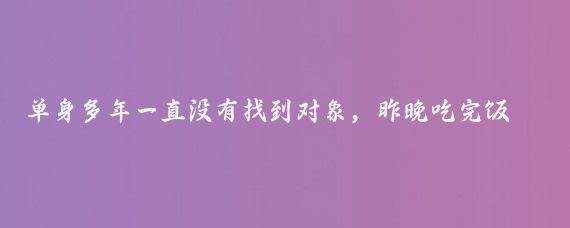 单身多年一直没有找到对象,昨晚吃完饭老妈让我洗碗,我躺在沙发上老妈