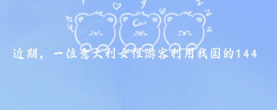 近期,一位意大利女性游客利用我国的144小时免签证政策来华旅行