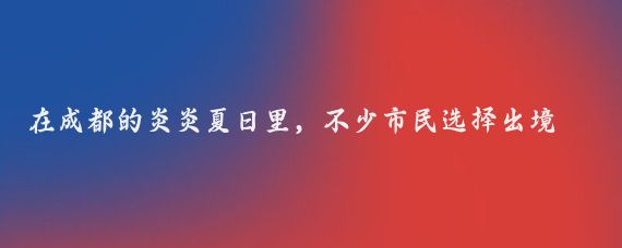 在成都的炎炎夏日里,不少市民选择出境旅游来度过假期,听小李说