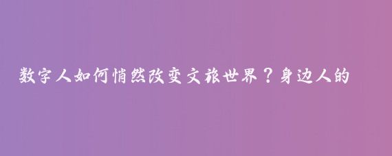 数字人如何悄然改变文旅世界?身边人的视角让人惊叹