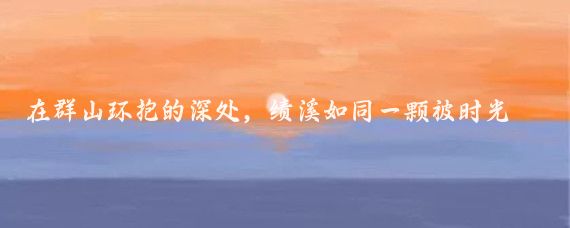 在群山环抱的深处,绩溪如同一颗被时光遗忘的璀璨星辰,静谧而耀眼