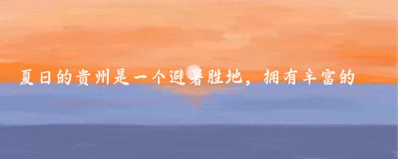 夏日的贵州是一个避暑胜地,拥有丰富的自然景观和多样的旅游线路