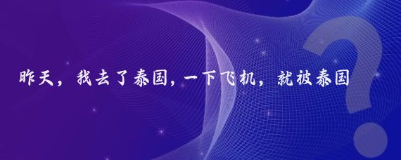 昨天,我去了泰国,一下飞机,就被泰国海关拦了下来,他们没收了我的手机
