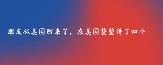 朋友从美国回来了,在美国整整待了四个月,十五个万万没想到