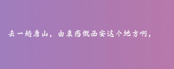 去一趟唐山,由衷感慨西安这个地方啊,真是让人捉摸不透
