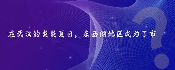在武汉的炎炎夏日,东西湖地区成为了市民们寻找清凉的好去处,我的邻居小李