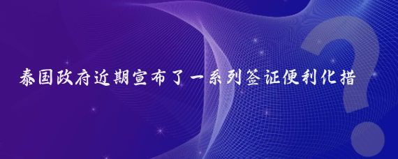 泰国政府近期宣布了一系列签证便利化措施,以促进旅游业和刺激经济