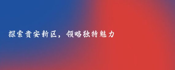 探索贵安新区,领略独特魅力