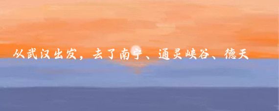 从武汉出发,去了南宁、通灵峡谷、德天瀑布、北海、涠洲岛、昆明,高铁去,飞机回