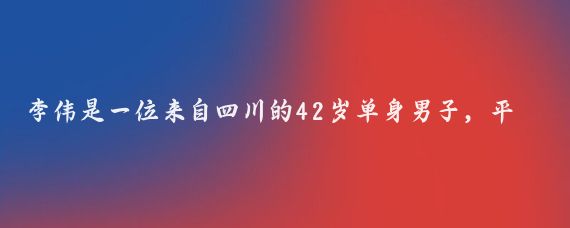 李伟是一位来自四川的42岁单身男子,平日里他过着宁静的生活