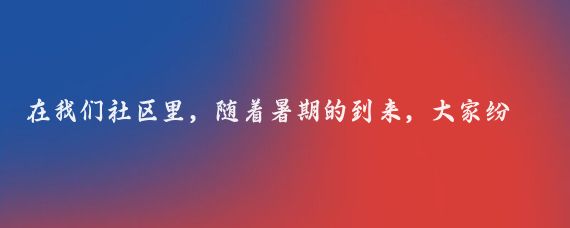 在我们社区里,随着暑期的到来,大家纷纷讨论起了铁路出行的便利与多样性