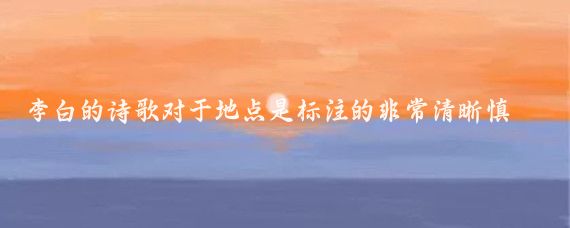李白的诗歌对于地点是标注的非常清晰慎重的,比如鲁郡尧祠送吴五之琅琊鲁郡尧祠