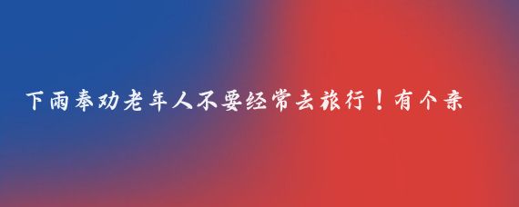 下雨奉劝老年人不要经常去旅行!有个亲戚,66岁了,退休金每个月有8000多