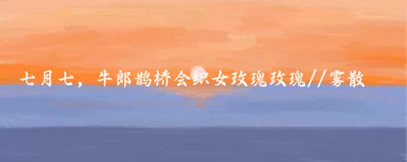 七月七,牛郎鹊桥会织女玫瑰玫瑰//雾散知天:一人一句方言话七夕